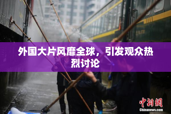 外国大片风靡全球，引发观众热烈讨论