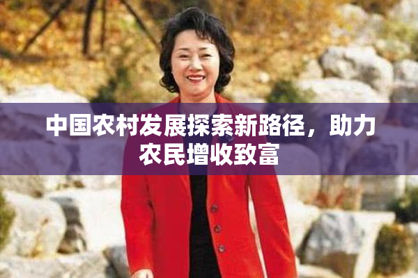 中国农村发展探索新路径，助力农民增收致富