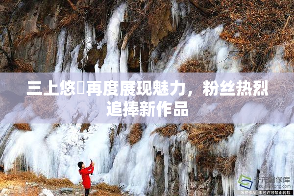 三上悠亜再度展现魅力，粉丝热烈追捧新作品