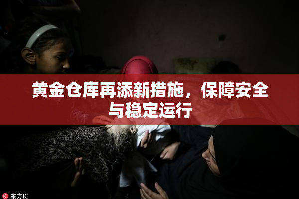 黄金仓库再添新措施，保障安全与稳定运行
