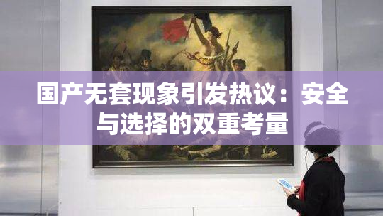 国产无套现象引发热议：安全与选择的双重考量