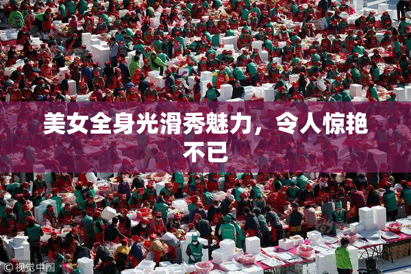 美女全身光滑秀魅力，令人惊艳不已