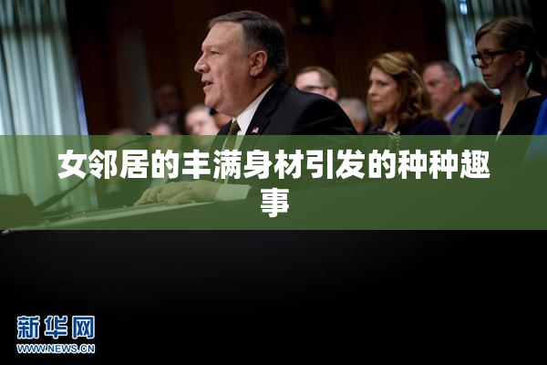 女邻居的丰满身材引发的种种趣事