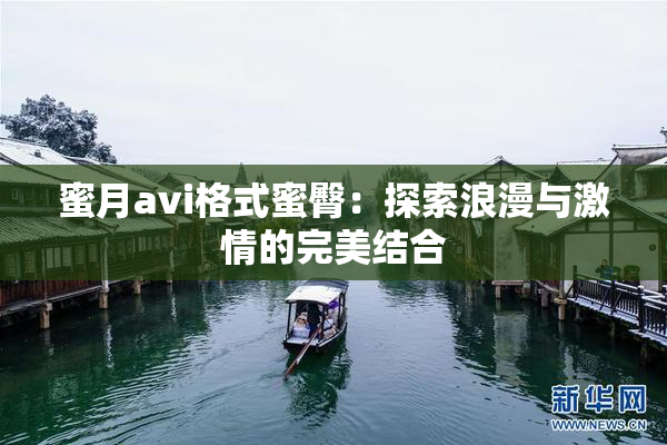 蜜月avi格式蜜臀：探索浪漫与激情的完美结合