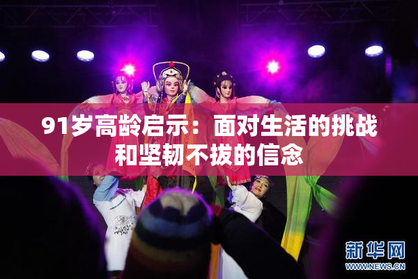 91岁高龄启示：面对生活的挑战和坚韧不拔的信念