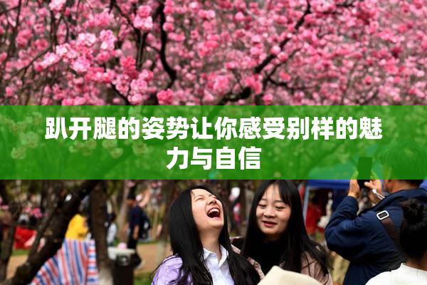 趴开腿的姿势让你感受别样的魅力与自信