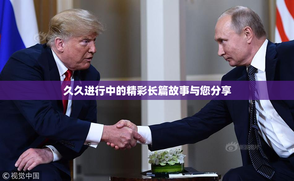 久久进行中的精彩长篇故事与您分享