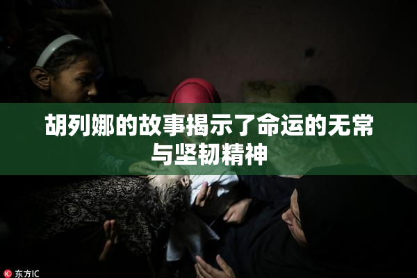 胡列娜的故事揭示了命运的无常与坚韧精神