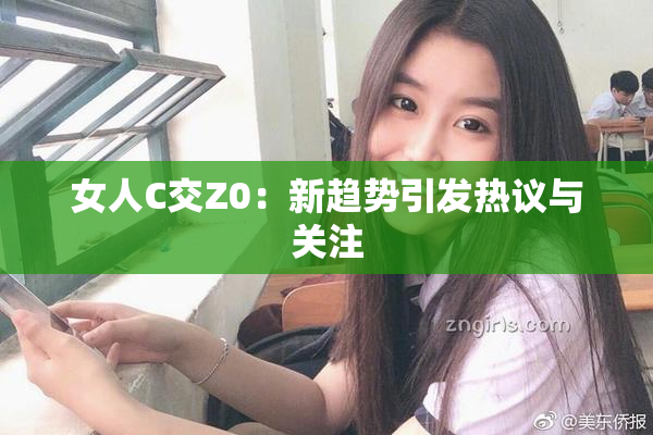 女人C交Z0：新趋势引发热议与关注