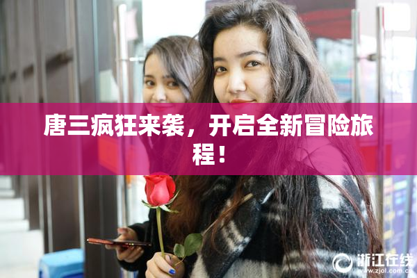 唐三疯狂来袭，开启全新冒险旅程！