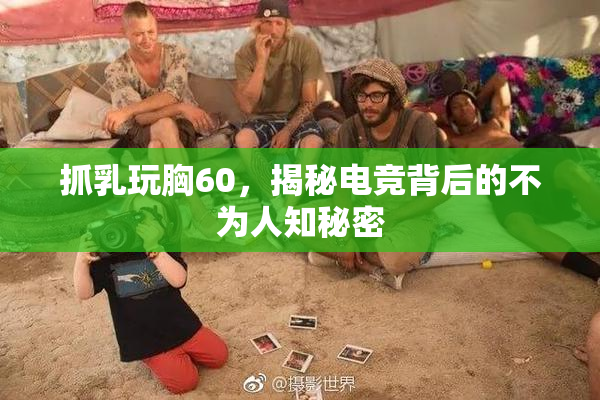 抓乳玩胸60，揭秘电竞背后的不为人知秘密