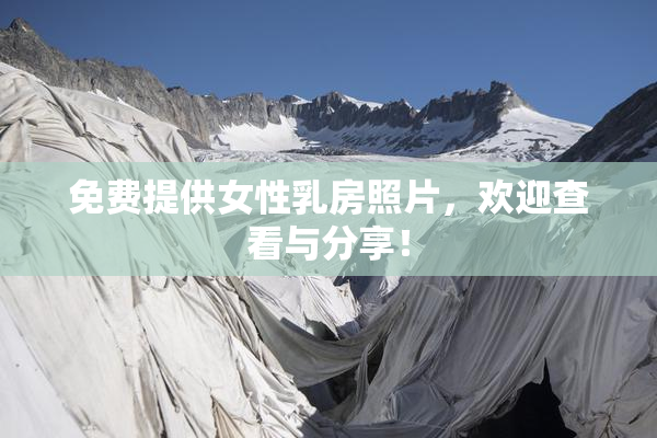 免费提供女性乳房照片，欢迎查看与分享！