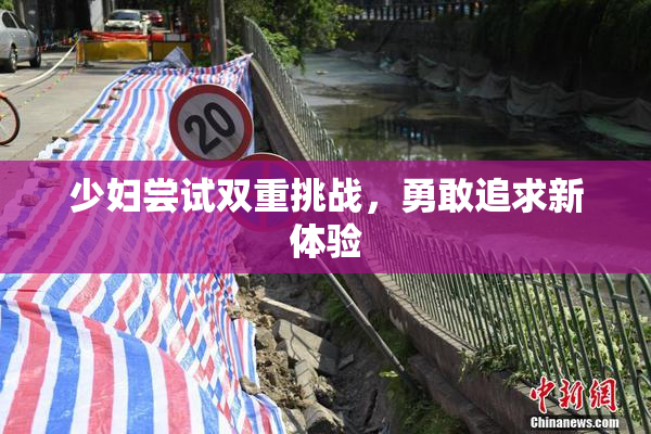 少妇尝试双重挑战，勇敢追求新体验