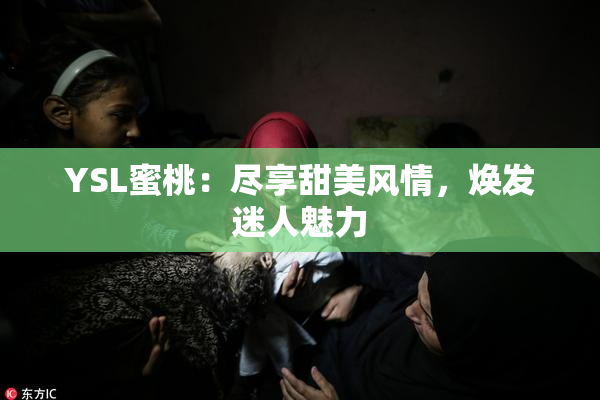 YSL蜜桃：尽享甜美风情，焕发迷人魅力