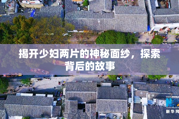 揭开少妇两片的神秘面纱，探索背后的故事