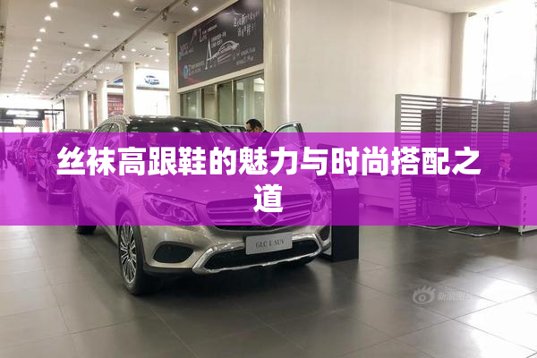 丝袜高跟鞋的魅力与时尚搭配之道