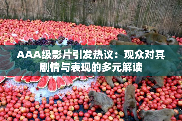AAA级影片引发热议：观众对其剧情与表现的多元解读