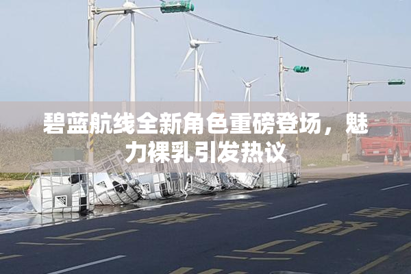 碧蓝航线全新角色重磅登场，魅力裸乳引发热议