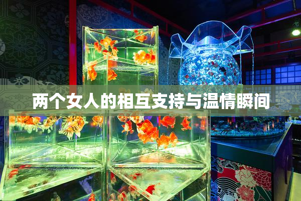 两个女人的相互支持与温情瞬间
