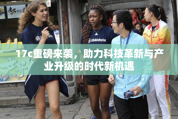 17c重磅来袭，助力科技革新与产业升级的时代新机遇