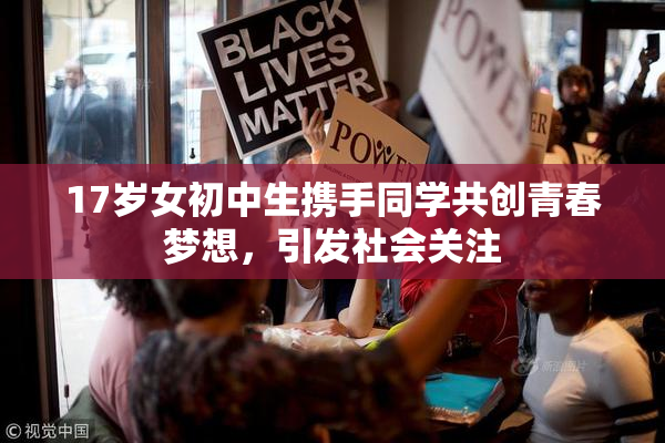 17岁女初中生携手同学共创青春梦想，引发社会关注