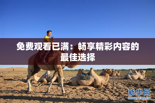 免费观看已满：畅享精彩内容的最佳选择