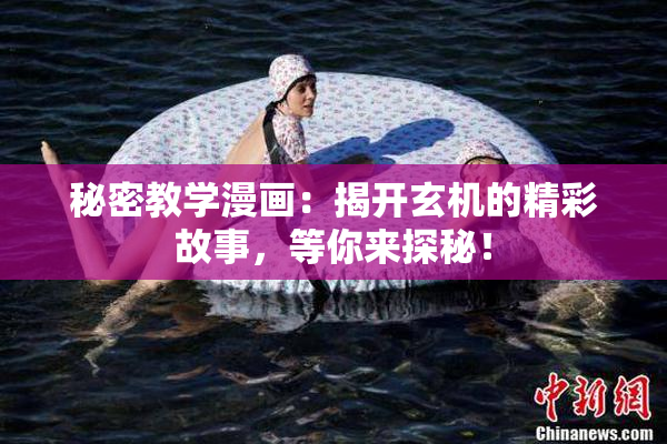 秘密教学漫画：揭开玄机的精彩故事，等你来探秘！