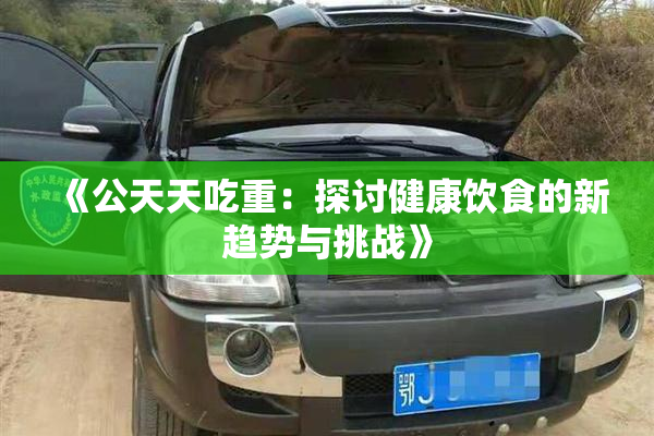 《公天天吃重：探讨健康饮食的新趋势与挑战》