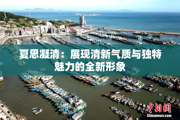 夏思凝清：展现清新气质与独特魅力的全新形象