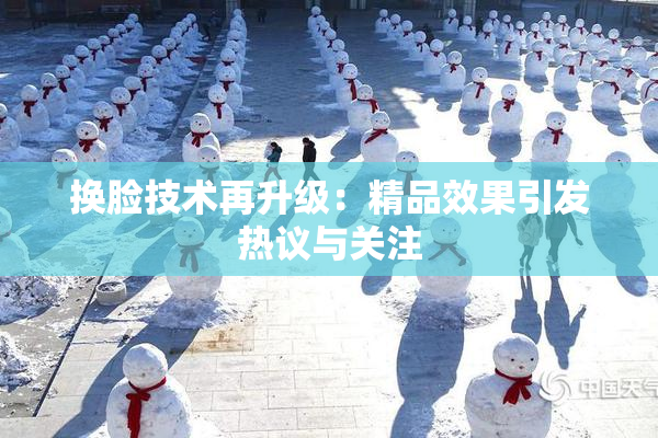 换脸技术再升级：精品效果引发热议与关注