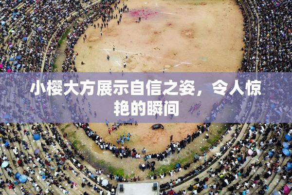 小樱大方展示自信之姿，令人惊艳的瞬间