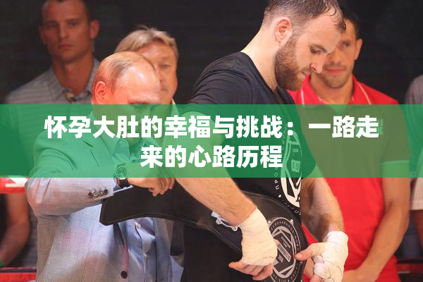 怀孕大肚的幸福与挑战：一路走来的心路历程