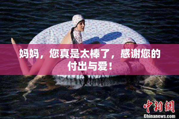 妈妈，您真是太棒了，感谢您的付出与爱！