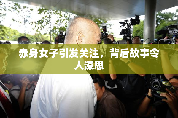 赤身女子引发关注，背后故事令人深思