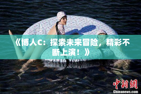 《博人C：探索未来冒险，精彩不断上演！》