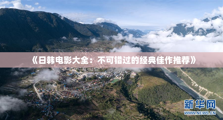 《日韩电影大全：不可错过的经典佳作推荐》
