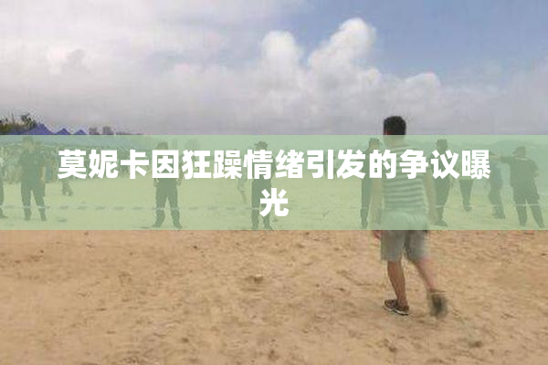 莫妮卡因狂躁情绪引发的争议曝光
