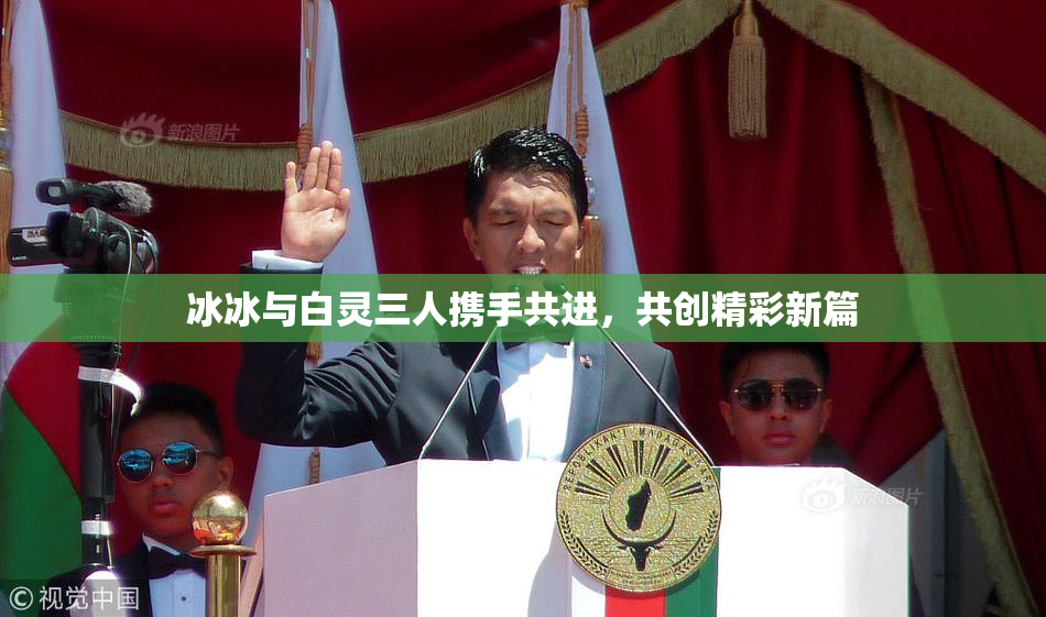 冰冰与白灵三人携手共进，共创精彩新篇