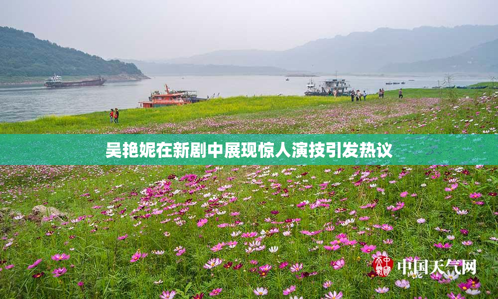 吴艳妮在新剧中展现惊人演技引发热议