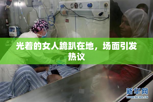 光着的女人跪趴在地，场面引发热议
