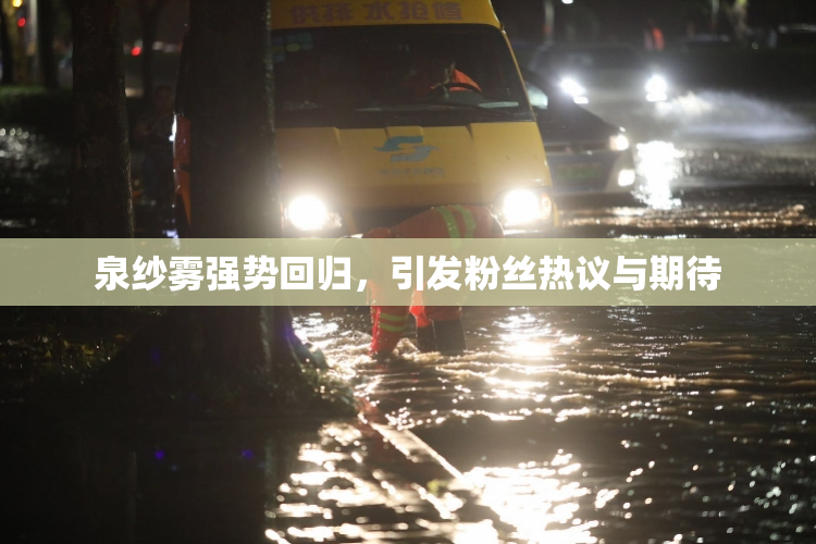 泉纱雾强势回归，引发粉丝热议与期待