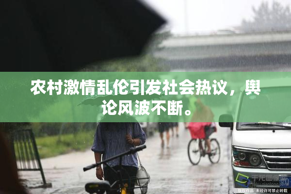农村激情乱伦引发社会热议，舆论风波不断。