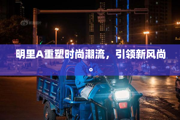 明里A重塑时尚潮流，引领新风尚。
