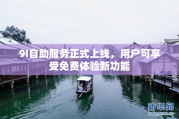 9I自助服务正式上线，用户可享受免费体验新功能
