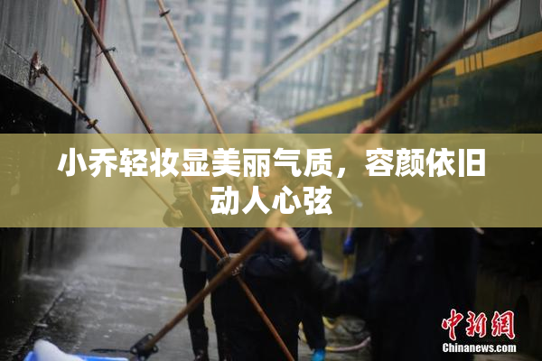 小乔轻妆显美丽气质，容颜依旧动人心弦