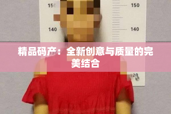 精品码产：全新创意与质量的完美结合