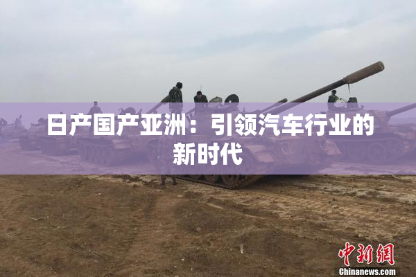 日产国产亚洲：引领汽车行业的新时代