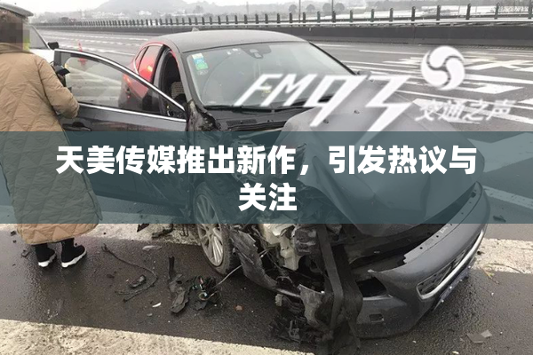 天美传媒推出新作，引发热议与关注