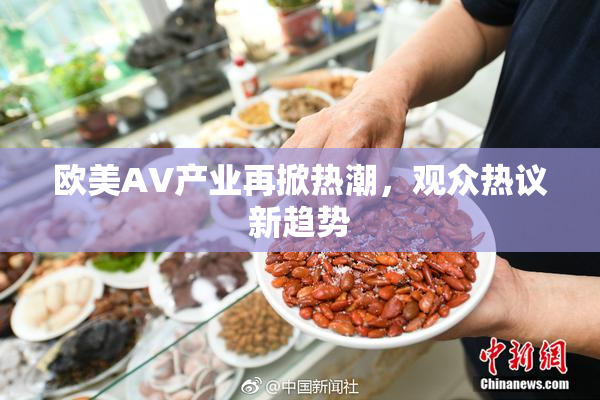 欧美AV产业再掀热潮，观众热议新趋势