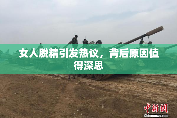 女人脱精引发热议，背后原因值得深思